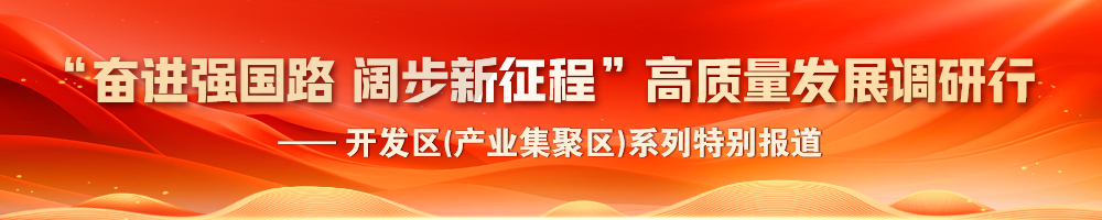 2024“奮進強國路 闊步新征程”高質量發(fā)展調研行——開發(fā)區(qū)(產(chǎn)業(yè)集聚區(qū))系列特別報道